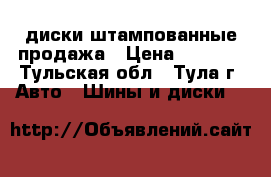 диски штампованные продажа › Цена ­ 2 000 - Тульская обл., Тула г. Авто » Шины и диски   